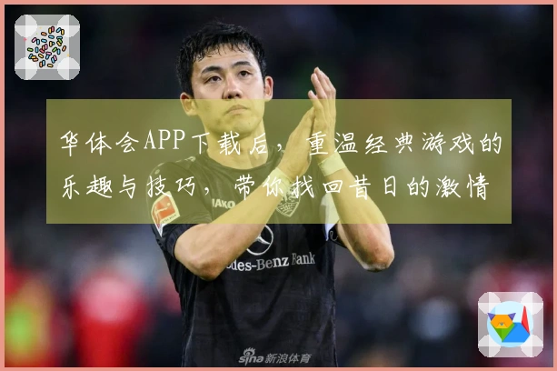 华体会APP下载后，重温经典游戏的乐趣与技巧，带你找回昔日的激情与挑战