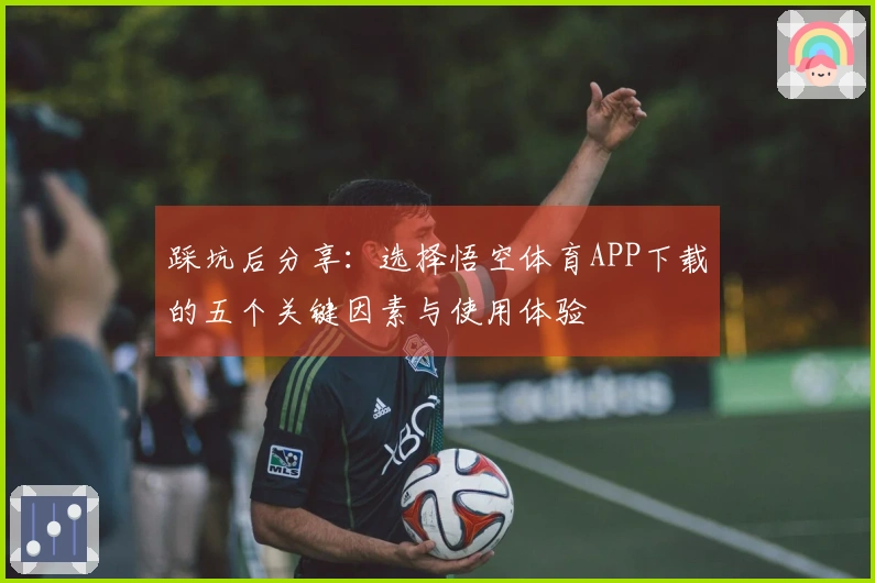 踩坑后分享：选择悟空体育APP下载的五个关键因素与使用体验
