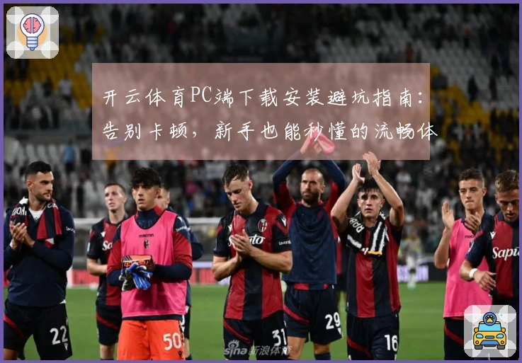 开云体育PC端下载安装避坑指南：告别卡顿，新手也能秒懂的流畅体验