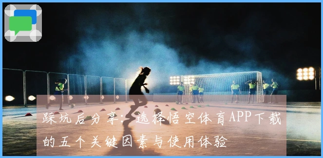 踩坑后分享：选择悟空体育APP下载的五个关键因素与使用体验