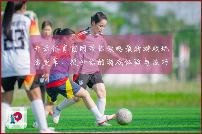 开云体育官网带你领略最新游戏玩法变革，提升你的游戏体验与技巧